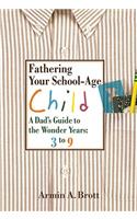 Fathering Your School-age Child: a Dad's Guide to the Wonder Years, 3 to 9