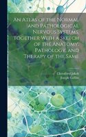 Atlas of the Normal and Pathological Nervous Systems, Together With a Sketch of the Anatomy, Pathology, and Therapy of the Same
