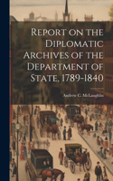 Report on the Diplomatic Archives of the Department of State, 1789-1840