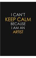 I Can't Keep Calm Because I Am An Artist: Motivational: 6X9 unlined 129 pages Notebook writing journal