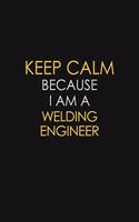 Keep Calm Because I Am A Welding Engineer: Motivational: 6X9 unlined 120 pages Notebook writing journal