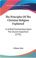 The Principles of the Christian Religion Explained: In a Brief Commentary Upon the Church Catechism (1751)