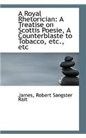 A Royal Rhetorician: A Treatise on Scottis Poesie, a Counterblaste to Tobacco, Etc., Etc
