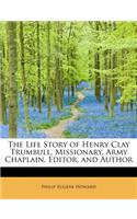 The Life Story of Henry Clay Trumbull, Missionary, Army Chaplain, Editor, and Author