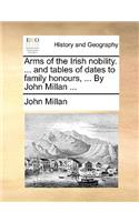 Arms of the Irish Nobility. ... and Tables of Dates to Family Honours, ... by John Millan ...