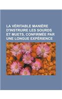 La Veritable Maniere D'Instruire Les Sourds Et Muets, Confirmee Par Une Longue Experience