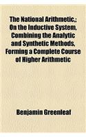 The National Arithmetic; On the Inductive System, Combining the Analytic and Synthetic Methods, Forming a Complete Course of Higher Arithmetic