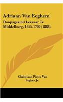 Adriaan Van Eeghem: Doopsgezind Leeraar Te Middelburg, 1655-1709 (1886)