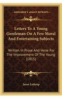 Letters To A Young Gentleman On A Few Moral And Entertaining Subjects