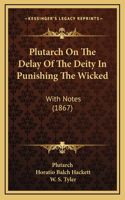 Plutarch On The Delay Of The Deity In Punishing The Wicked: With Notes (1867)