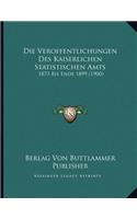 Die Veroffentlichungen Des Kaiserlichen Statistischen Amts: 1873 Bis Ende 1899 (1900)