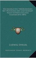 Die Kaiserlichen Verordnungen Mit Provisorischer Gesetzeskraft Nach Osterreichischem Staatsrechte (1893)