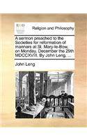 A Sermon Preached to the Societies for Reformation of Manners at St. Mary-Le-Bow, on Monday, December the 29th MDCCXVIII. by John Leng, ...