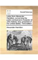 Letter from Alexander Hamilton, Concerning the Public Conduct and Character of John Adams, Esq; President of the United States. Third Edition.