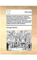 Bowles's artist's assistant in drawing, perspective, Containing the easiest and most comprehensive rules for the attainment of those truly useful and polite arts The seventh edition. Corrected and greatly improved with additions.: (English)