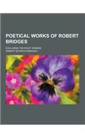 Poetical Works of Robert Bridges; Excluding the Eight Dramas