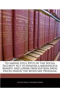 To Amend Title XVIII of the Social Security ACT to Deliver a Meaningful Benefit and Lower Prescription Drug Prices Under the Medicare Program.
