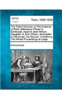 The Trial of Divorce, at the Instance of Peter Williamson Printer in Edinburgh, Against Jean Wilson, Daughter of John Wilson, Bookseller in Edinburgh, His Spouse. Containing the Whole Proceedings at Large