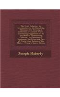 The Print Collector: An Introduction to the Knowledge Necessary for Forming a Collection of Ancient Prints. Containing Suggestions as to the Mode of Commencing Collector, the Selection of Specimens, the Prices and Care of Prints. Also Notices of th