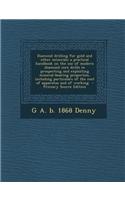 Diamond Drilling for Gold and Other Minerals; A Practical Handbook on the Use of Modern Diamond Core Drills in Prospecting and Exploiting Mineral-Bear