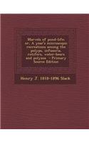 Marvels of Pond-Life; Or, a Year's Microscopic Recreations Among the Polyps, Infusoria, Rotifers, Water-Bears and Polyzoa - Primary Source Edition