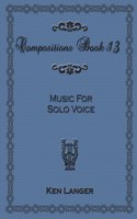 Compositions Book 13: Music for Solo Voice