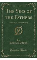 The Sins of the Fathers: Or the Wye Valley Mystery (Classic Reprint)