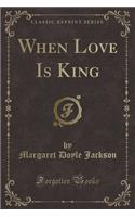 When Love Is King (Classic Reprint)