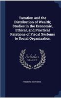 Taxation and the Distribution of Wealth; Studies in the Economic, Ethical, and Practical Relations of Fiscal Systems to Social Organization