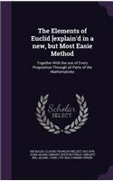 The Elements of Euclid [explain'd in a new, but Most Easie Method