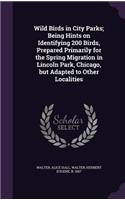 Wild Birds in City Parks; Being Hints on Identifying 200 Birds, Prepared Primarily for the Spring Migration in Lincoln Park, Chicago, but Adapted to Other Localities