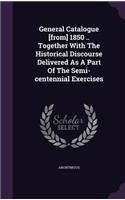 General Catalogue [from] 1850 .. Together With The Historical Discourse Delivered As A Part Of The Semi-centennial Exercises