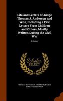 Life and Letters of Judge Thomas J. Anderson and Wife, Including a Few Letters from Children and Others, Mostly Written During the Civil War: A Histor