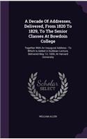 A Decade Of Addresses, Delivered, From 1820 To 1829, To The Senior Classes At Bowdoin College: Together With An Inaugural Address: To Which Is Added A Dudleian Lecture, Delivered May 12, 1830, At Harvard University(English)