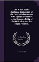 The White Man's Burden; a Discussion of the Interracial Question With Special Reference to the Responsibility of the White Race to the Negro Problem