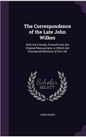 The Correspondence of the Late John Wilkes: With His Friends, Printed From the Original Manuscripts, in Which Are Introduced Memoirs of His Life