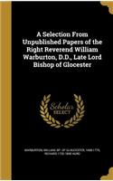 Selection From Unpublished Papers of the Right Reverend William Warburton, D.D., Late Lord Bishop of Glocester