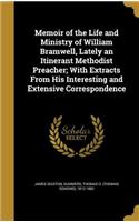 Memoir of the Life and Ministry of William Bramwell, Lately an Itinerant Methodist Preacher; With Extracts From His Interesting and Extensive Correspondence
