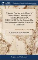 A Sermon Preached in the Chapel of Trinity College, Cambridge, on Thursday, December XIX, M.DCC.XCIII. the Day Appointed for the Commemoration of the Benefactors to That Society