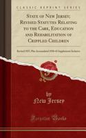 State of New Jersey; Revised Statutes Relating to the Care, Education and Rehabilitation of Crippled Children: Revised 1937, Plus Accumulated 1938-43 Supplements Inclusive (Classic Reprint)