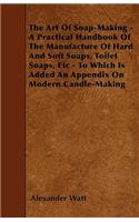 The Art Of Soap-Making - A Practical Handbook Of The Manufacture Of Hard And Soft Soaps, Toilet Soaps, Etc - To Which Is Added An Appendix On Modern Candle-Making: (English)