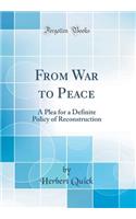 From War to Peace: A Plea for a Definite Policy of Reconstruction (Classic Reprint)