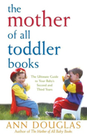 Mother of All Toddler Books: The Ultimate Guide to Your Baby's Second and Third Years