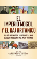 imperio mogol y el Raj británico: Una guía fascinante de la historia de la India, desde los mogoles hasta el Imperio británico