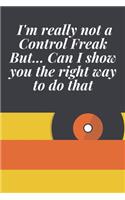 I'm really not a Control Freak But... Can I show you the right way to do that: Journal - 6x9 120 pages - Wide Ruled Paper, Blank Lined Diary, Book Gifts For Coworker & Friends (Humor Quotes Notebook)
