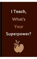 I Teach, What's Your Superpower?: Teacher Notebook / Journal (6" x 9")