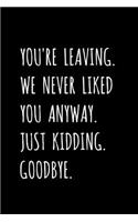 You're Leaving. We Never Liked You Anyway. Just Kidding. Goodbye.
