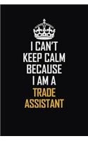I Can't Keep Calm Because I Am A Trade Assistant: Motivational Career Pride Quote 6x9 Blank Lined Job Inspirational Notebook Journal