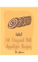 Hello! 101 Crescent Roll Appetizer Recipes: Best Crescent Roll-Up Cookbook Ever For Beginners [Simple Appetizer Cookbook, Homemade Snacks Cookbook, Rich Roll Cookbook, Pork Roll Cookbook ] [Bo