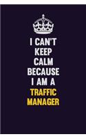 I Can't Keep Calm Because I Am A Traffic Manager